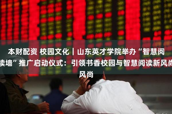 本财配资 校园文化｜山东英才学院举办“智慧阅读墙”推广启动仪式：引领书香校园与智慧阅读新风尚