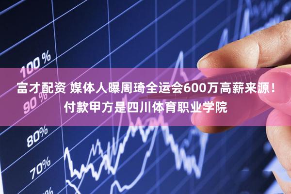 富才配资 媒体人曝周琦全运会600万高薪来源！付款甲方是四川体育职业学院