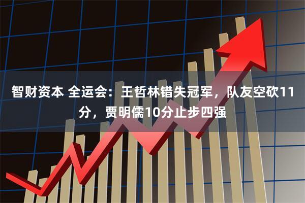 智财资本 全运会：王哲林错失冠军，队友空砍11分，贾明儒10分止步四强