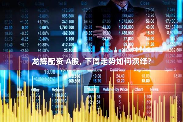 龙辉配资 A股, 下周走势如何演绎?