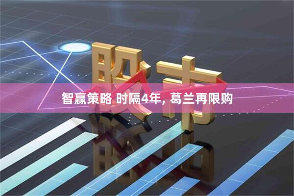 智赢策略 时隔4年, 葛兰再限购
