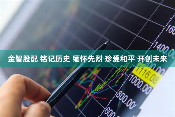 金智股配 铭记历史 缅怀先烈 珍爱和平 开创未来