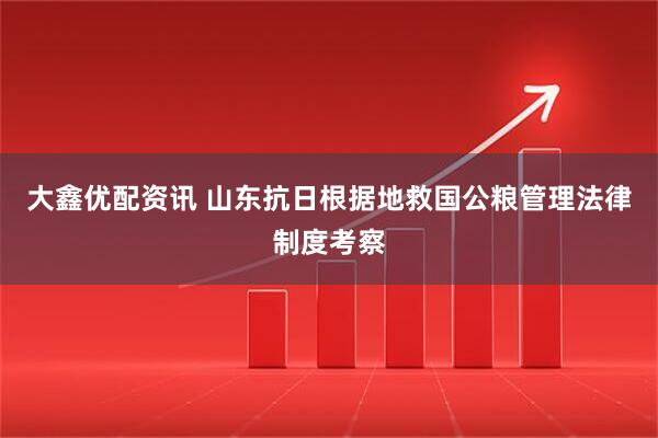 大鑫优配资讯 山东抗日根据地救国公粮管理法律制度考察