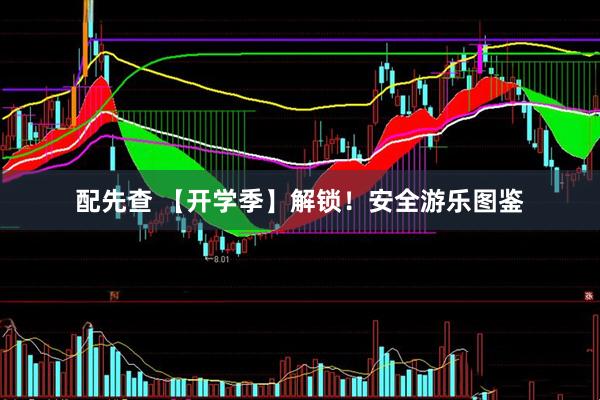 配先查 【开学季】解锁！安全游乐图鉴