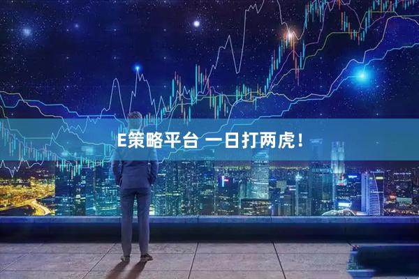 E策略平台 一日打两虎！