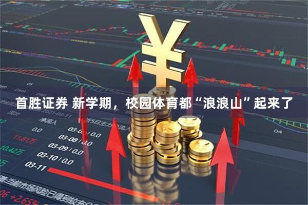首胜证券 新学期，校园体育都“浪浪山”起来了