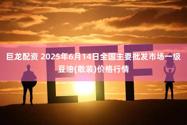 巨龙配资 2025年6月14日全国主要批发市场一级豆油(散装)价格行情