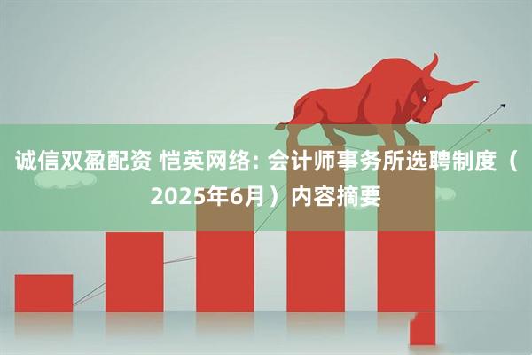 诚信双盈配资 恺英网络: 会计师事务所选聘制度（2025年6月）内容摘要