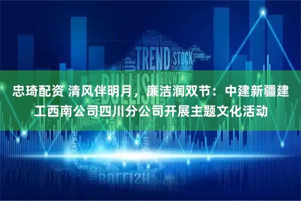 忠琦配资 清风伴明月，廉洁润双节：中建新疆建工西南公司四川分公司开展主题文化活动