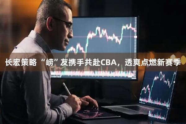 长宏策略 “崂”友携手共赴CBA，透爽点燃新赛季