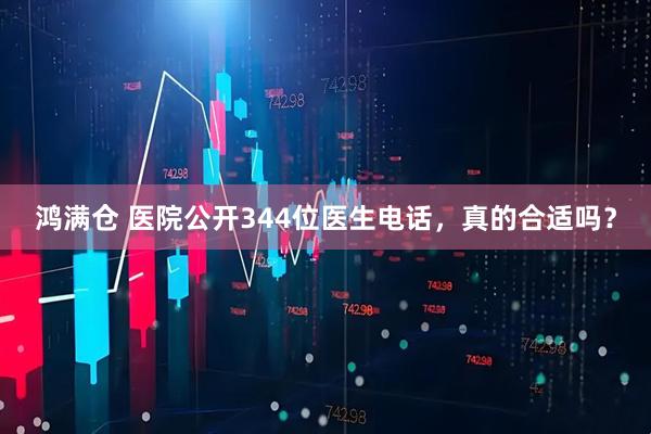 鸿满仓 医院公开344位医生电话，真的合适吗？