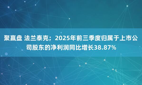 聚赢盘 法兰泰克：2025年前三季度归属于上市公司股东的净利润同比增长38.87%