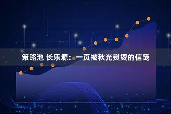 策略池 长乐塬:一页被秋光熨烫的信笺