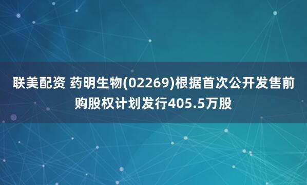 联美配资 药明生物(02269)根据首次公开发售前购股权计划发行405.5万股