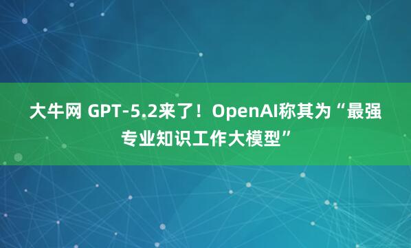 大牛网 GPT-5.2来了!OpenAI称其为“最强专业知识工作大模型”