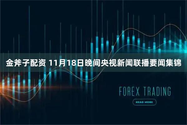 金斧子配资 11月18日晚间央视新闻联播要闻集锦