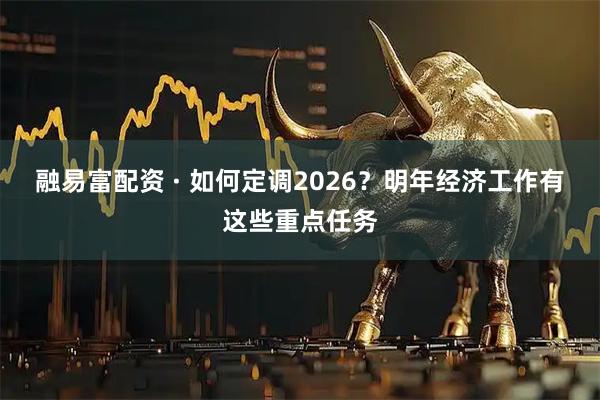 融易富配资 · 如何定调2026?明年经济工作有这些重点任务