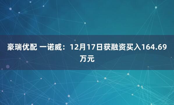 豪瑞优配 一诺威:12月17日获融资买入164.69万元