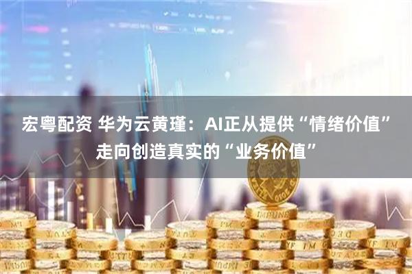 宏粤配资 华为云黄瑾：AI正从提供“情绪价值”走向创造真实的“业务价值”