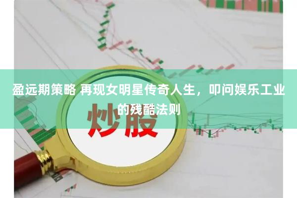 盈远期策略 再现女明星传奇人生，叩问娱乐工业的残酷法则
